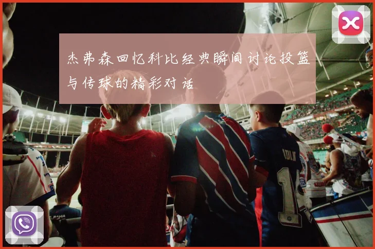 杰弗森回忆科比经典瞬间讨论投篮与传球的精彩对话