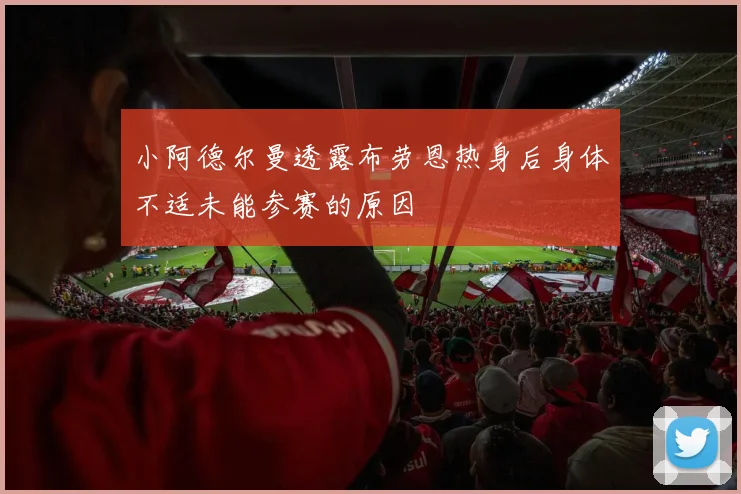 小阿德尔曼透露布劳恩热身后身体不适未能参赛的原因