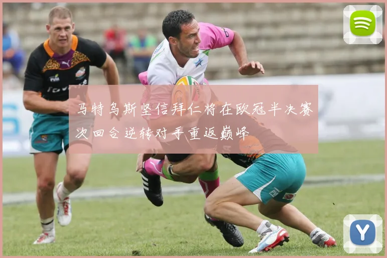 马特乌斯坚信拜仁将在欧冠半决赛次回合逆转对手重返巅峰