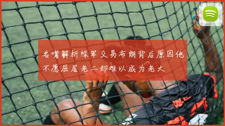 名嘴解析绿军交易布朗背后原因他不愿屈居老二却难以成为老大