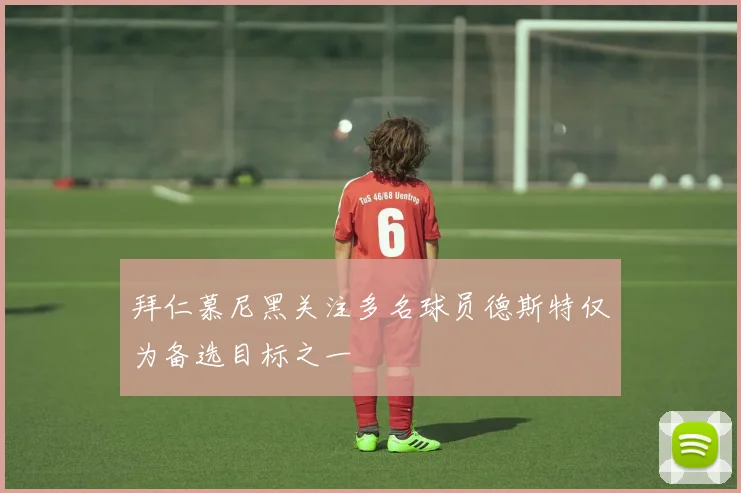 拜仁慕尼黑关注多名球员德斯特仅为备选目标之一