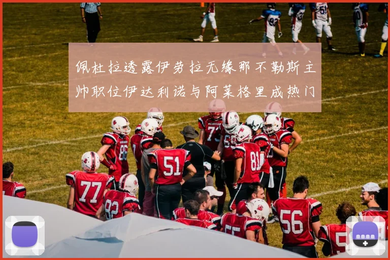 佩杜拉透露伊劳拉无缘那不勒斯主帅职位伊达利诺与阿莱格里成热门候选人