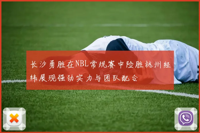 长沙勇胜在NBL常规赛中险胜杭州经纬展现强劲实力与团队配合