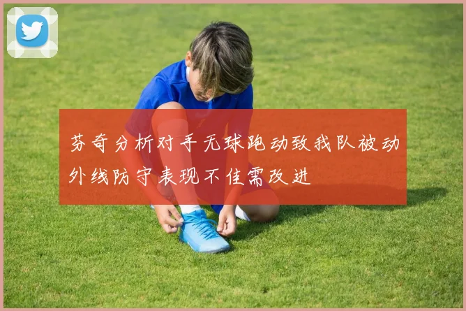 芬奇分析对手无球跑动致我队被动外线防守表现不佳需改进
