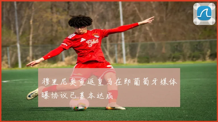 穆里尼奥重返皇马在即葡萄牙媒体曝协议已基本达成